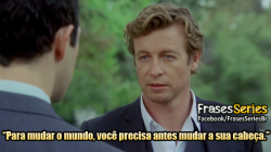 fraseseries:  “Para mudar o mundo, você precisa antes mudar a sua cabeça.” (The Mentalist) 