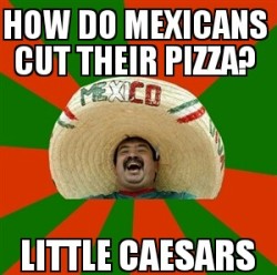 thedailymeme:  How do Mexicans cut their