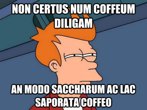 interretialia:interretialia:Non certus num coffeum diligamAn modo saccharum ac lac saporata coffeoNo