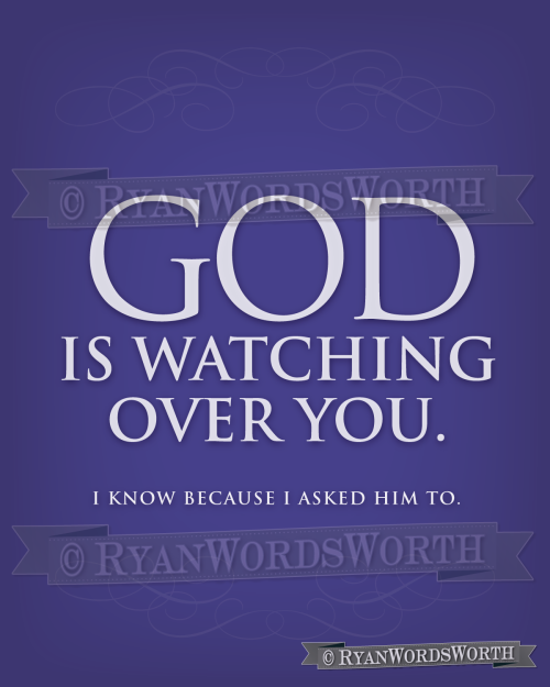 God is watching over you. I know because I asked him to. On Etsy.  On Zazzle.