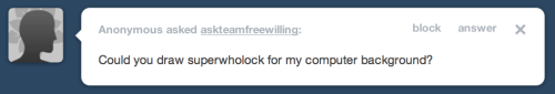 askteamfreewilling:Mod: Yes please. :) I not-so-secretly love SuperWhoLock. 