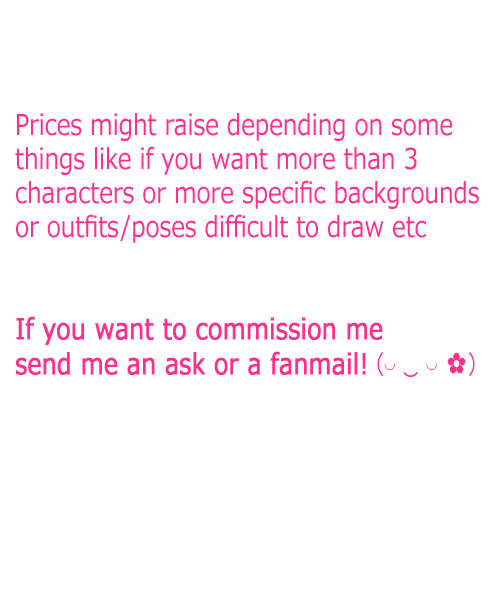 ook just leaving these info here in case someone wants to commission me 8’) the prices are pretty much the same I did on deviantart so I guess they’re ok?! I’ll take only 4 commissions for now! please be patient with me, it might take