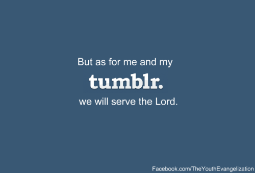 theyouthevangelization: But as for me and my tumblr, we will serve the Lord. Facebook.com/TheYouthEv