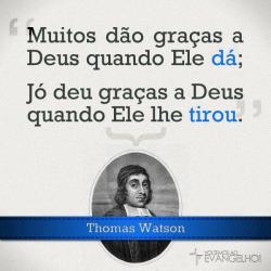 filipenses1-21:  “Muitos dão graças a Deus quando Ele dá; Jó deu graças a Deus quando Ele lhe tirou.” (Thomas Watson)