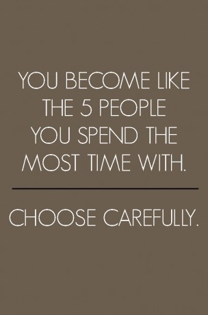 jaymug:
“ You become like the 5 people you spend the most time with. Choose carefully.
”