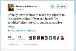 shorm:writeworld: mightymur:  The final, brilliant word on passive voice. “She was killed [by zombies.]” &lt;—- passive “Zombies killed [by zombies] her.” &lt;—- active  (Found from FYCD.)  This is so perfect. 