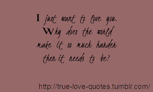 True Love Quotes I Just Want To Love You Why Does The World Make
