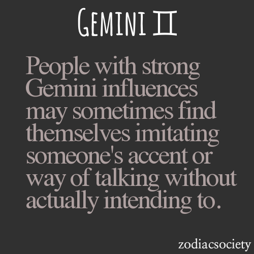 zodiacsociety:
“ People with strong Gemini influences may sometimes find themselves imitating someone’s accent or way of talking without actually intending to.
”