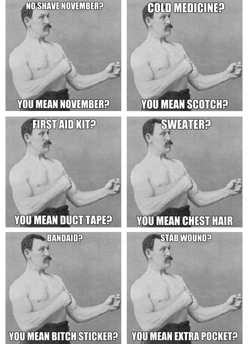 el-nubster:  tastefullyoffensive:  The Best of ‘Overly Manly Man’Previously: Sudden Clarity Clarence, 10 Guy, Bad Luck Brian   The bandaid one! I wish the pick up line one was real  Other than the chest hair and chuck norris, nailed it!