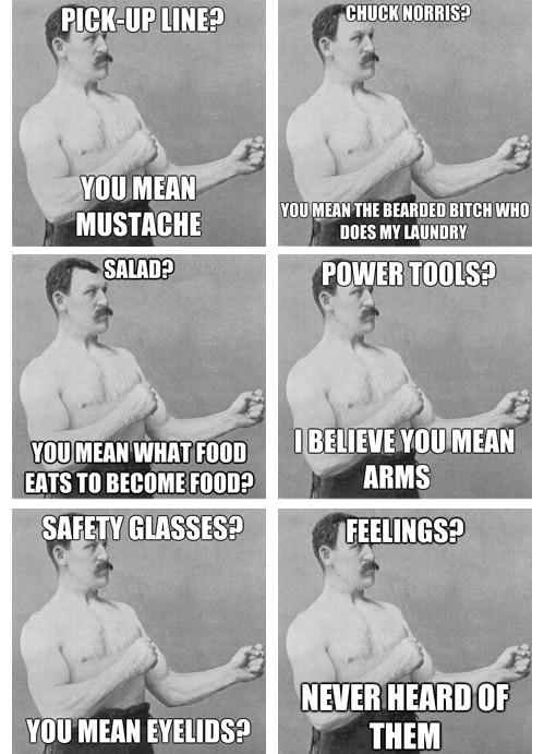 el-nubster:  tastefullyoffensive:  The Best of ‘Overly Manly Man’Previously: Sudden Clarity Clarence, 10 Guy, Bad Luck Brian   The bandaid one! I wish the pick up line one was real  Other than the chest hair and chuck norris, nailed it!