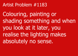 artist-problems:  Submitted by: i-need-that-1d-thing [#1183: Colouring, painting or shading something and when you look at it later, you realise the lighting makes absolutely no sense.]