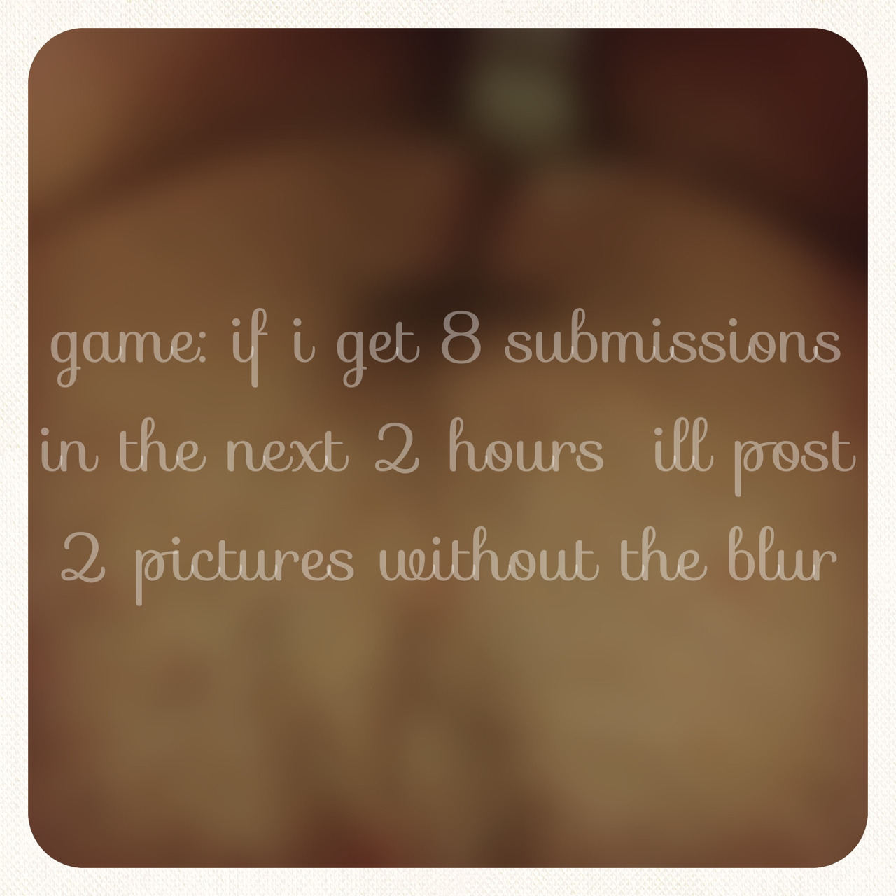 ladyloveslady:  It’s time for a little game. You have 2 hours If this results I’ll