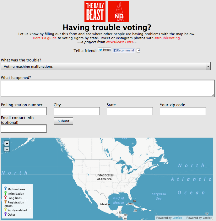 newsweek:
“ Having trouble voting at the polls? NewsBeast Labs put together this awesome little tool to help voters report instances of voter intimidation, long lines, or any other issues throughout the coming 24 hours. Keep this handy, pass it...