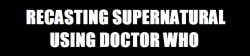 castielscats:  sleepingisboring:  Supernatural recast as Doctor Who 