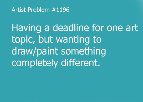 artist-problems:  Submitted by: martincrieff [#1196: Having a deadline for one art topic, but wanting to draw/paint something completely different.] 