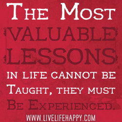 Deeplifequotes:  The Most Valuable Lessons In Life Cannot Be Taught, They Must Be