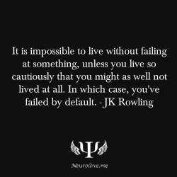 psych-facts:  It is impossible to live without failing at something, unless you live so cautiously that you might as well not lived at all. In which case, you’ve failed by default. - JK Rowling 