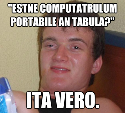 &ldquo;Estne computatrulum portabile an tabula?&rdquo;Ita vero.&ldquo;Is it a laptop or a tablet?&rd