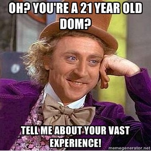 masters-littleone:  Ugh, okay… I’ve seen this enough times now and this annoys me. Wtf does age have to do with being a dom? This infuriates me in a way that makes my skin crawl. Okay, a 21 year old is not going to have the experience that a 41 year