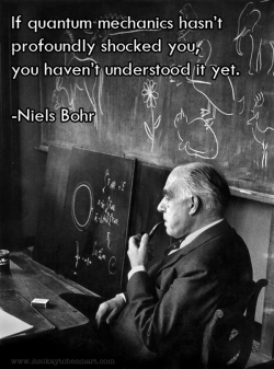jtotheizzoe:  &ldquo;If quantum mechanics hasn’t profoundly shocked you, you haven’t understood it yet.&rdquo; - Niels Bohr Put that in your pipe and smoke it. Take a tour through the Big Questions of the origin, arrangement and future of the universe