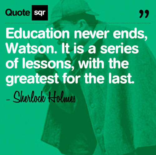 quotesqr: Education never ends, Watson. It is a series of lessons, with the greatest for the last. -