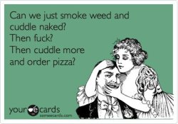 zmerollin:  sex,weed, cuddle naked and pizza