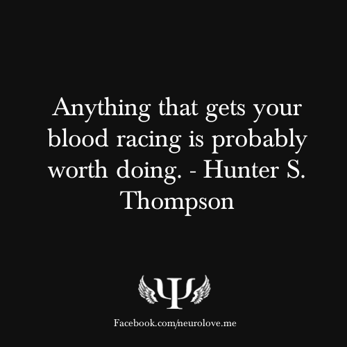 psych-facts:Anything that gets your blood racing is probably worth doing. - Hunter S. Thompson