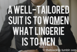 desiretostimulate:  theblacktie:  A well-tailored suit is to women what lingerie is to men.  Precisely 