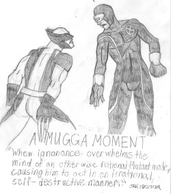 Wolverine and Cyclops share a Mugga Moment: https://www.youtube.com/watch?v=Zhgwy9y5ttA God help us all. Done by DrawFriend JRK.