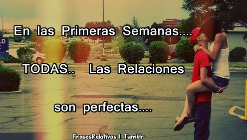 frasesrelativas:  En las Primeras Semanas……… TODAS… Las Relaciones son perfectas….