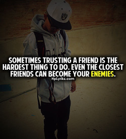 trill-giggles:  Sometimes trusting a friend is the hardest thing to do. Even the closest friends can become your enemies