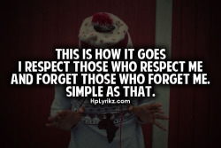 trill-giggles:  This is how it goes: I respect those who respect me and forget those who forget me … Simple as that