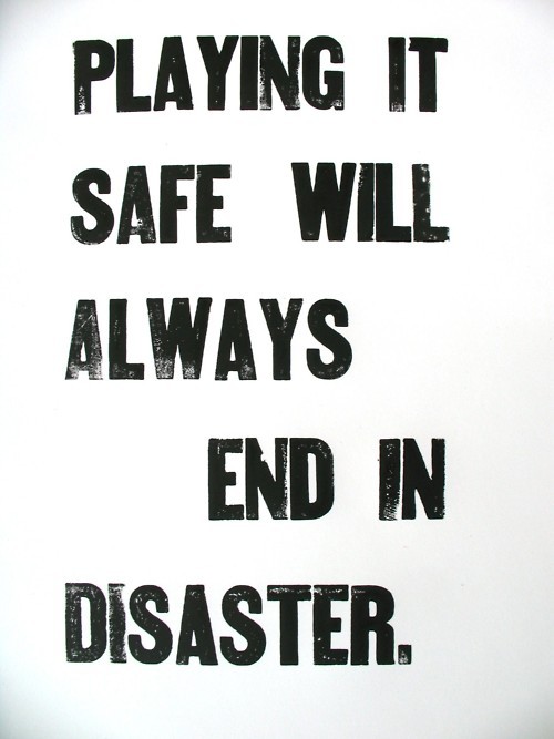 aquaticwonder:  Playing it safe will always end in disaster