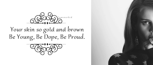 luannerkid:  “Your skin so gold and brown  Be Young, Be Dope, Be Proud.”                                     - Lana Del Ray