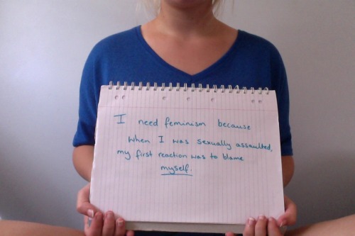 whoneedsfeminism: I need feminism because when I was sexually assaulted my first reaction was to bla