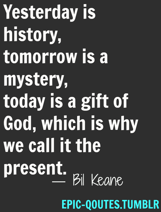 dafuq-posts:  Yesterday is history, tomorrow is a mystery, today is a gift of God,