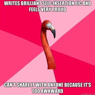 fuckyeahfanficflamingo:  [WRITES BRILLIANT SELF-INSERTION FIC AND FEELS VERY PROUD (Fanfic Flamingo) CAN’T SHARE IT WITH ANYONE BECAUSE IT’S TOO AWKWARD/SMUTTY]  Well now you gotta tell.