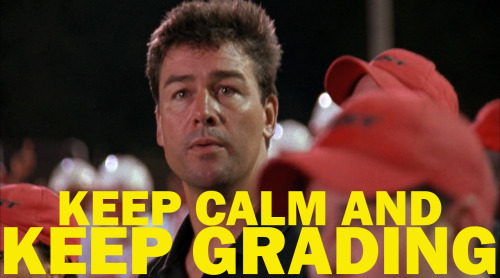 Keep Calm and Keep Grading. No matter what side of finals you&rsquo;re on, Academic Coach Taylor