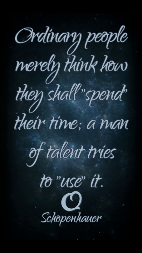 Ordinary people merely think how they shall 'spend' their time; a man of  talent tries to 'use' it.